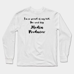 I'm So Proud of My Kid. The Next Big Media Producer Long Sleeve T-Shirt